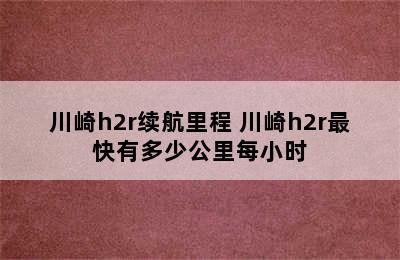 川崎h2r续航里程 川崎h2r最快有多少公里每小时